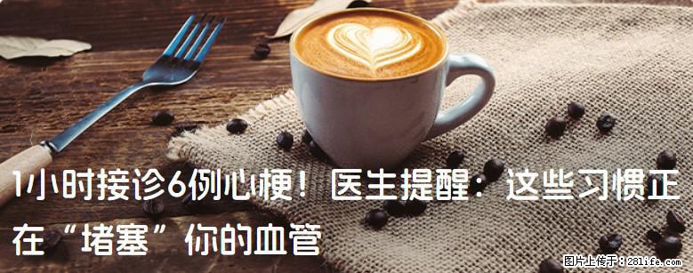 1小时接诊6例心梗！医生提醒：这些习惯正在“堵塞”你的血管 - 濮阳生活资讯 - 濮阳28生活网 puyang.28life.net